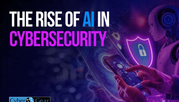 Cyber Gear Launches New Report, The Rise Of AI In Cybersecurity